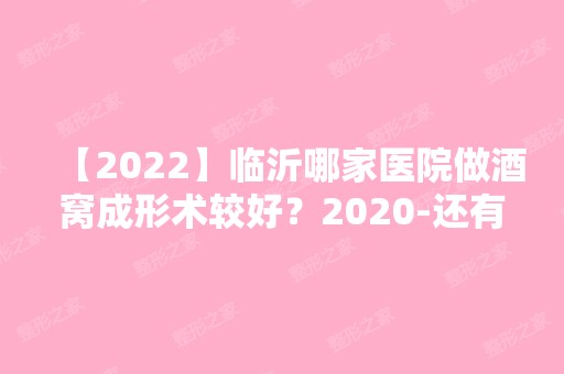 【2024】临沂哪家医院做酒窝成形术较好？2024-还有整酒窝成形术价格案例参考哦!！