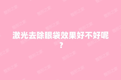 激光去除眼袋效果好不好呢？