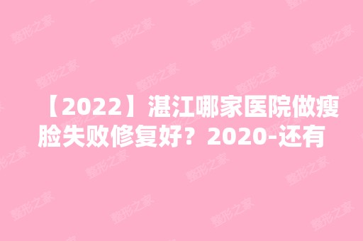 【2024】湛江哪家医院做瘦脸失败修复好？2024-还有整瘦脸失败修复价格案例参考哦!！