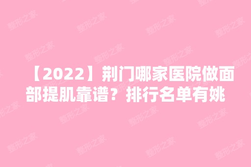 【2024】荆门哪家医院做面部提肌靠谱？排行名单有姚善平、卓美、和丽等!价格收费均