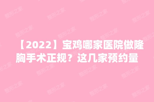 【2024】宝鸡哪家医院做隆胸手术正规？这几家预约量高口碑好_价格透明！