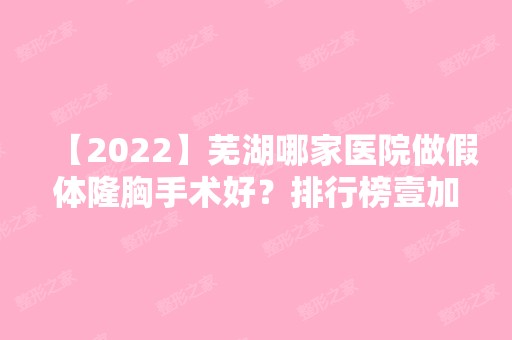 【2024】芜湖哪家医院做假体隆胸手术好？排行榜壹加壹、壹加壹、瑞丽等权威发布!！