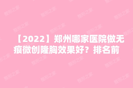 【2024】郑州哪家医院做无痕微创隆胸效果好？排名前三美康中宇、河南省职工医院、郑