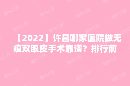 【2024】许昌哪家医院做无痕双眼皮手术靠谱？排行前三不仅看医院实力！