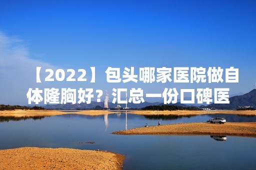 【2024】包头哪家医院做自体隆胸好？汇总一份口碑医院排行榜前五点评!价格表全新查