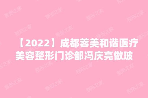 【2024】成都蓉美和谐医疗美容整形门诊部冯庆亮做玻尿酸隆胸怎么样？附医生简介|玻