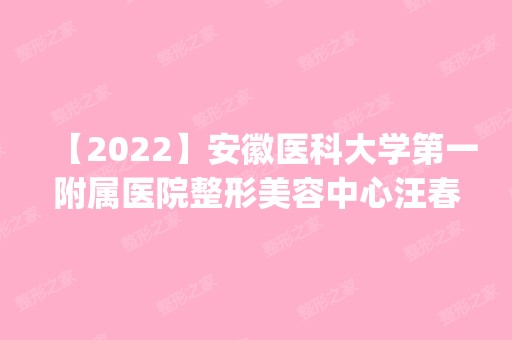 【2024】安徽医科大学第一附属医院整形美容中心汪春兰做隆鼻怎么样？附医生简介|隆