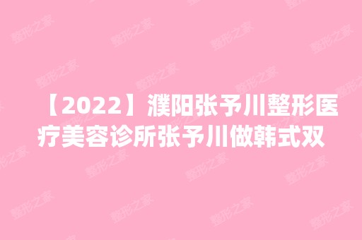 【2024】濮阳张予川整形医疗美容诊所张予川做韩式双眼皮怎么样？附医生简介|韩式双