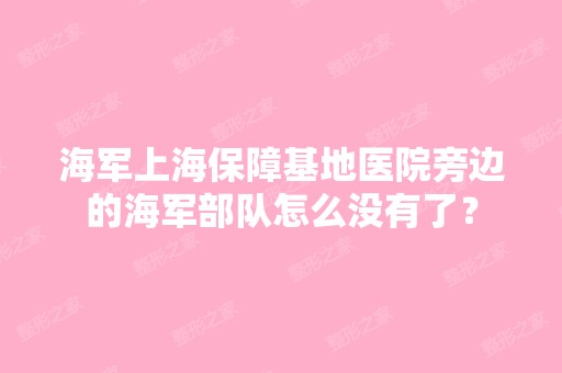 海军上海保障基地医院旁边的海军部队怎么没有了？