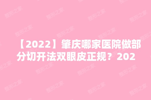 【2024】肇庆哪家医院做部分切开法双眼皮正规？2024-还有整部分切开法双眼皮价格案例