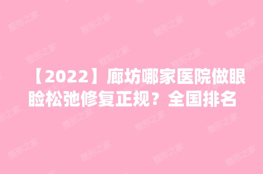 【2024】廊坊哪家医院做眼睑松弛修复正规？全国排名前五医院来对比!价格(多少钱)参考