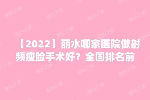 【2024】丽水哪家医院做射频瘦脸手术好？全国排名前五医院来对比!价格(多少钱)参考！