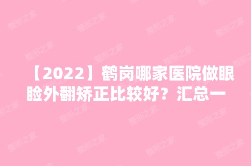 【2024】鹤岗哪家医院做眼睑外翻矫正比较好？汇总一份口碑医院排行榜前五点评!价格