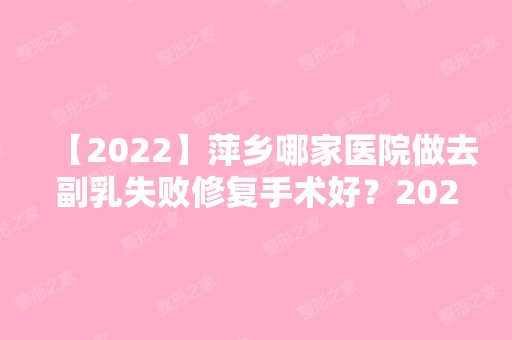 【2024】萍乡哪家医院做去副乳失败修复手术好？2024排行前10医院盘点!个个都是口碑好