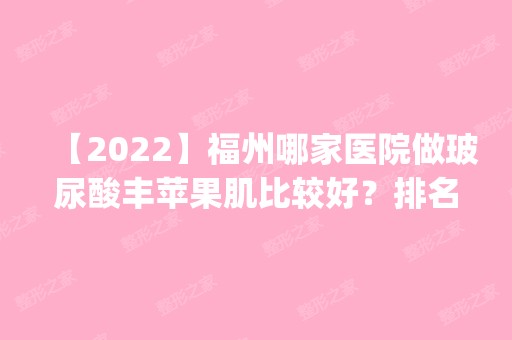 【2024】福州哪家医院做玻尿酸丰苹果肌比较好？排名前五口碑医院盘点_爱美尔、南京