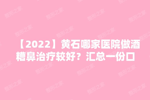 【2024】黄石哪家医院做酒糟鼻治疗较好？汇总一份口碑医院排行榜前五点评!价格表全