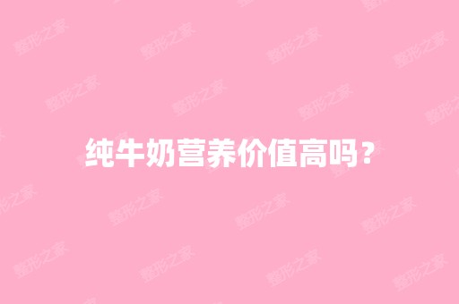 纯牛奶营养价值高吗？