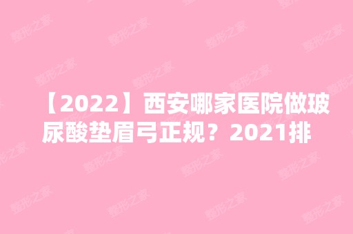 【2024】西安哪家医院做玻尿酸垫眉弓正规？2024排行前10医院盘点!个个都是口碑好且人