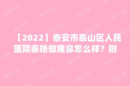 【2024】泰安市泰山区人民医院秦艳做隆鼻怎么样？附医生简介|隆鼻案例及价格表