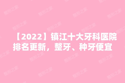 【2024】镇江十大牙科医院排名更新，整牙、种牙便宜又好看这几家