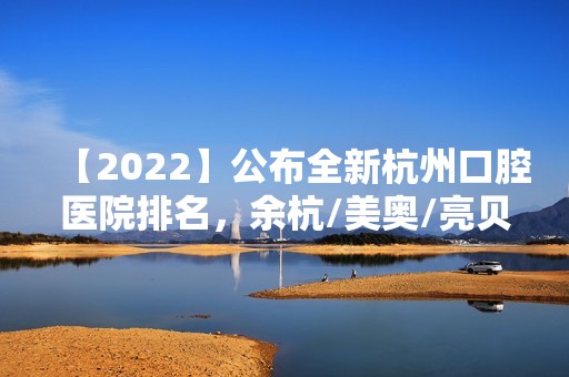 【2024】公布全新杭州口腔医院排名，余杭/美奥/亮贝美/雅莱都上榜!