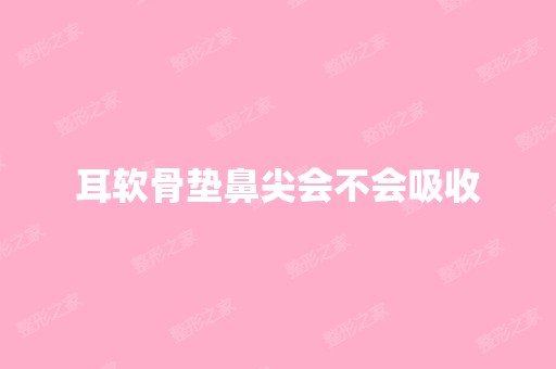 耳软骨垫鼻尖会不会吸收