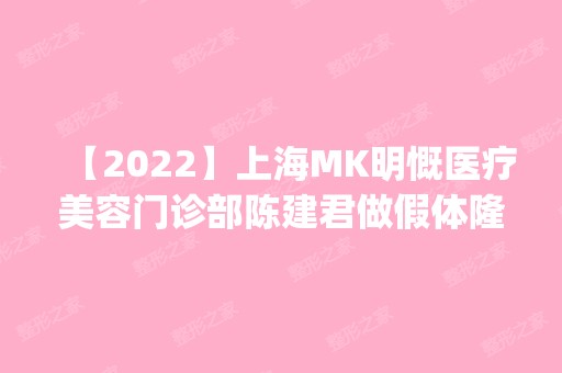 【2024】上海MK明慨医疗美容门诊部陈建君做假体隆胸怎么样？附医生简介|假体隆胸案例