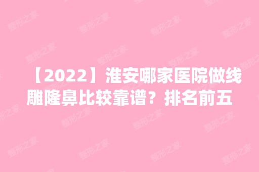 【2024】淮安哪家医院做隆鼻比较靠谱？排名前五口碑医院盘点_新未来、华美实力