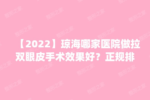 【2024】琼海哪家医院做拉双眼皮手术效果好？正规排名榜盘点前四_价格清单一一出示