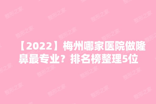 【2024】梅州哪家医院做隆鼻哪家好？排名榜整理5位医院大咖!曙光、皇佳贝丽、美雅等