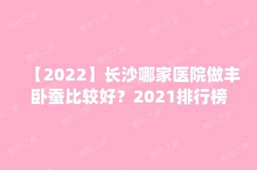 【2024】长沙哪家医院做丰卧蚕比较好？2024排行榜前五这几家都有资质_含爱思特、安吉