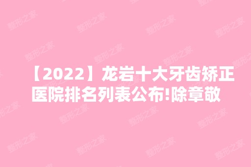 【2024】龙岩十大牙齿矫正医院排名列表公布!除章敬还有欧菲、淑萍等可选择！