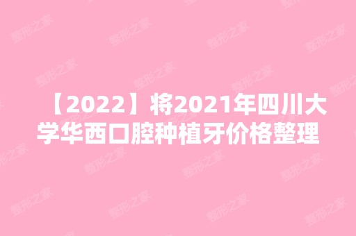 【2024】将2024年四川大学华西口腔种植牙价格整理成了表格供你参考