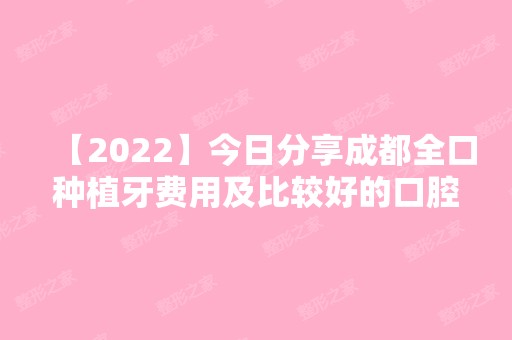 【2024】今日分享成都全口种植牙费用及比较好的口腔医院