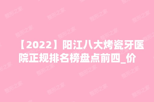 【2024】阳江八大烤瓷牙医院正规排名榜盘点前四_价格清单一一出示!！