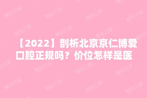 【2024】剖析北京京仁博爱口腔正规吗？价位怎样是医保定点机构吗