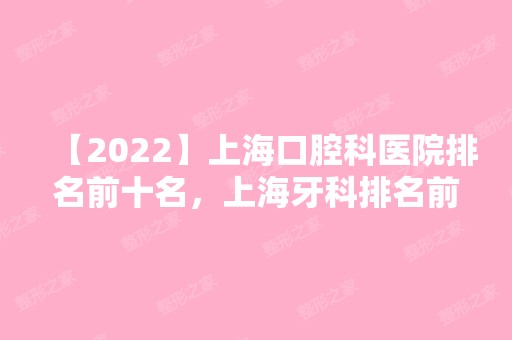 【2024】上海口腔科医院排名前十名，上海牙科排名前十的大医院！