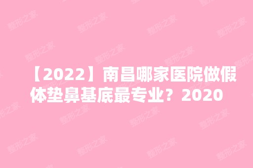 【2024】南昌哪家医院做假体垫鼻基底哪家好？2024-还有整假体垫鼻基底价格案例参考哦