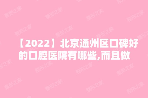 【2024】北京通州区口碑好的口腔医院有哪些,而且做种植牙便宜还好