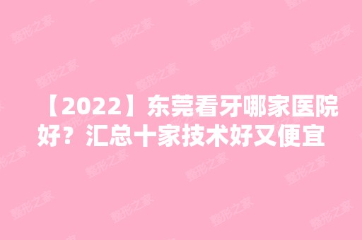 【2024】东莞看牙哪家医院好？汇总十家技术好又便宜的医院名单！