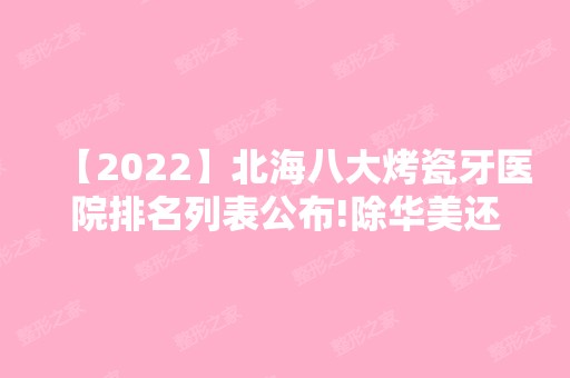 【2024】北海八大烤瓷牙医院排名列表公布!除华美还有美秀中禾、兆光等可选择！