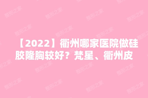 【2024】衢州哪家医院做硅胶隆胸较好？梵星、衢州皮肤病性病医院、衢州中医医院等实