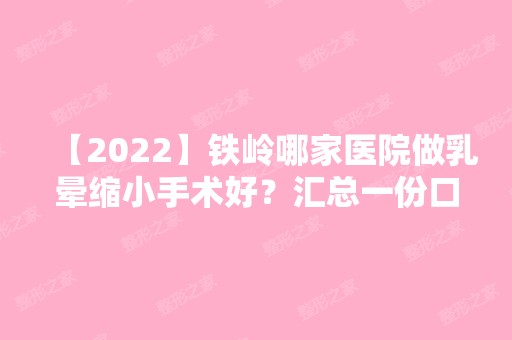 【2024】铁岭哪家医院做乳晕缩小手术好？汇总一份口碑医院排行榜前五点评!价格表全