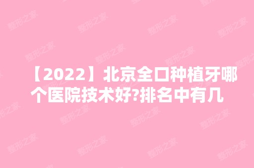 【2024】北京全口种植牙哪个医院技术好?排名中有几家种牙就挺靠谱