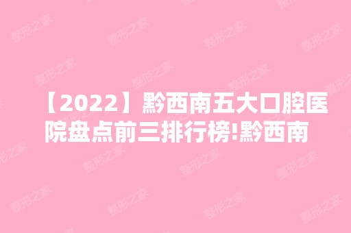 【2024】黔西南五大口腔医院盘点前三排行榜!黔西南恩金美业思瑞、兴义市医院、兴义