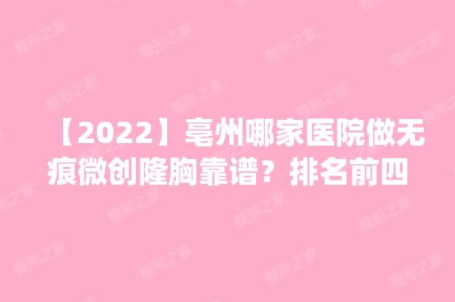 【2024】亳州哪家医院做无痕微创隆胸靠谱？排名前四权威医美口碑盘点_含手术价格查