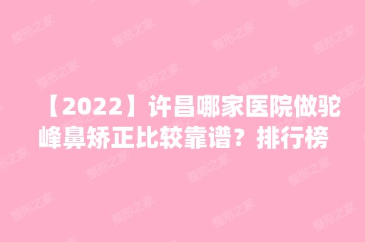 【2024】许昌哪家医院做驼峰鼻矫正比较靠谱？排行榜医院齐聚_艺星、丽娜等一一公布