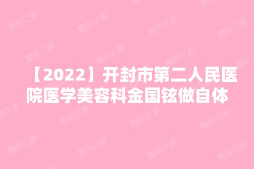 【2024】开封市第二人民医院医学美容科金国铉做自体脂肪隆鼻手术怎么样？附医生简介