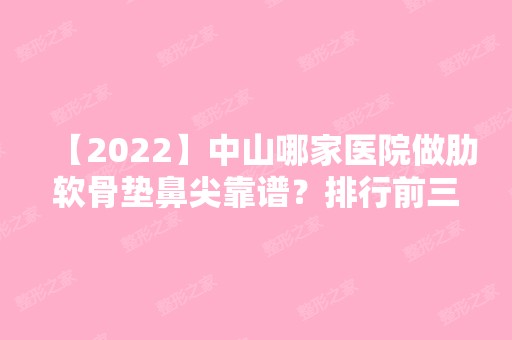 【2024】中山哪家医院做肋软骨垫鼻尖靠谱？排行前三不仅看医院实力！