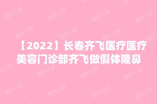 【2024】长春齐飞医疗医疗美容门诊部齐飞做假体隆鼻怎么样？附医生简介|假体隆鼻案